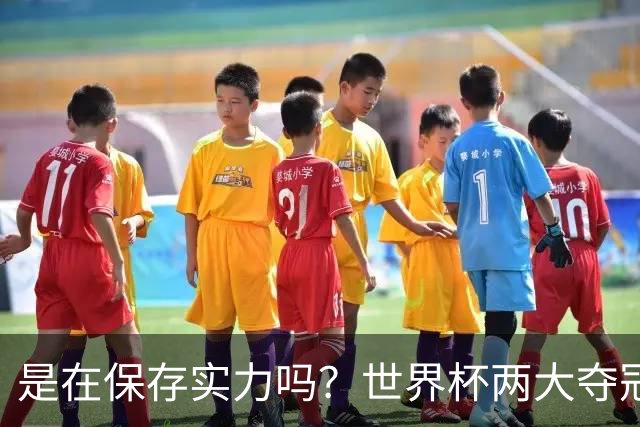 是在保存实力吗？世界杯两大夺冠热门热身赛同时“翻车”