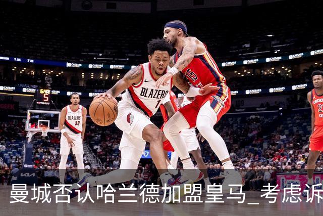 曼城否认哈兰德加盟皇马 考虑诉诸法律