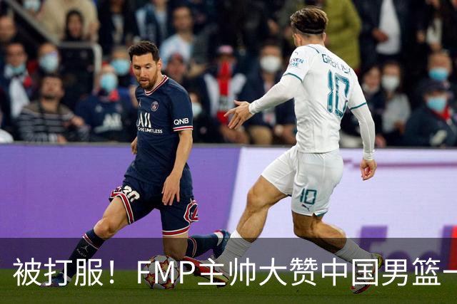 被打服！FMP主帅大赞中国男篮一人，并公开招募到FMP俱乐部打球